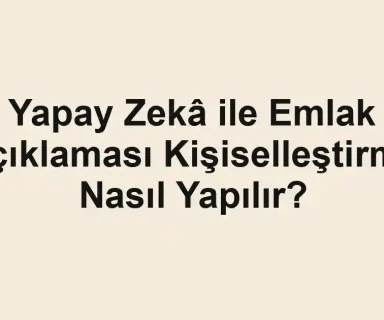 Yapay Zekâ ile Emlak Açıklaması Kişiselleştirme Nasıl Yapılır?