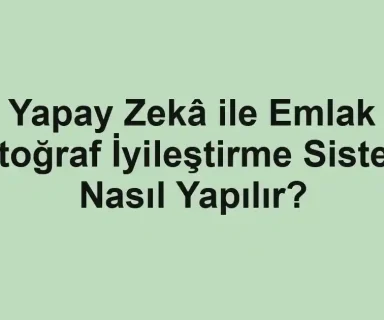 Yapay Zekâ ile Emlak Fotoğraf İyileştirme Sistemi Nasıl Yapılır?