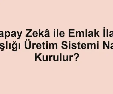 Yapay Zekâ ile Emlak İlan Başlığı Üretim Sistemi Nasıl Kurulur?