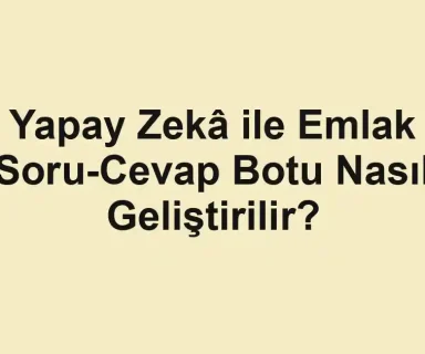 Yapay Zekâ ile Emlak Soru-Cevap Botu Nasıl Geliştirilir?